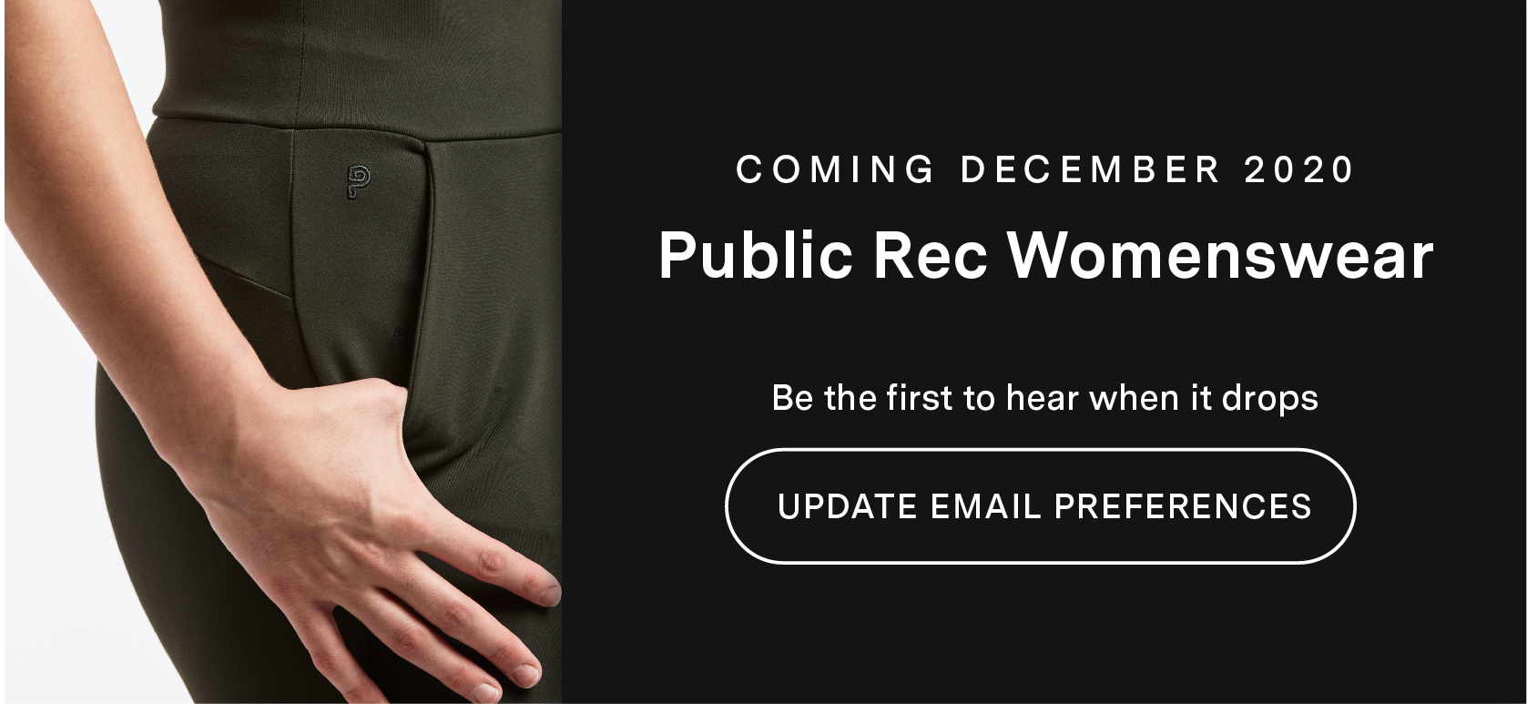 COMING DECEMBER 2020 PUBLIC REC WOMENSWEAR  			Be the first to hear when it drops. Update Email Preferences.