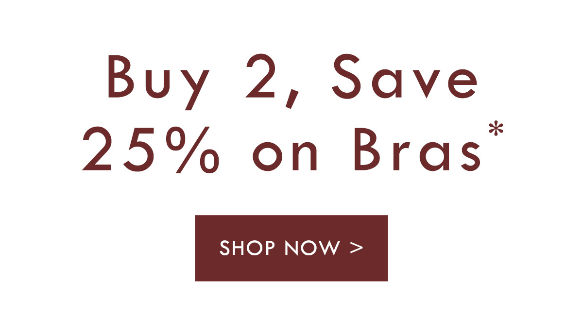 Buy 2, S a v e 25% on Bras. Shop Now.