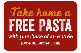 Take Home a FREE Pasta with entree or pasta purchase (Dine In, Dinner only)