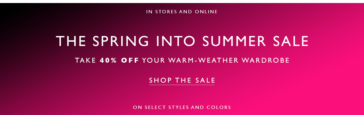  The Spring into summer sale. Take 40% off your warm weather wardrobe. Shop the Sale. In stores and online. On select styles and colors