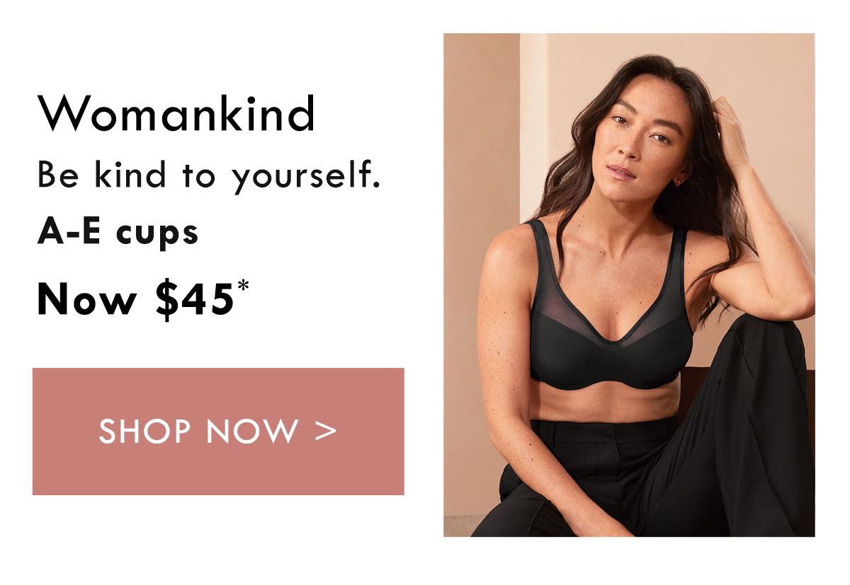 Womankind. Be kind to yourself. A-E cups. Now $45. Shop Now