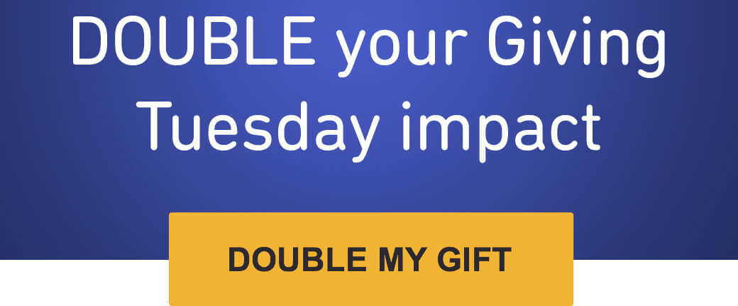 DOUBLE your Giving Tuesday impact.