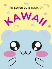 The Super Cute Book of Kawaii by Marceline Smith