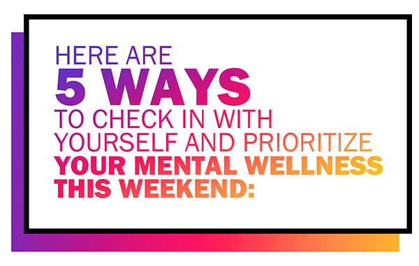 Here are 5 ways to check in with yourself and prioritize your mental wellness this weekend: