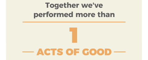 Together we''ve performed more than 2,000,000 - ACTS OF GOOD - 