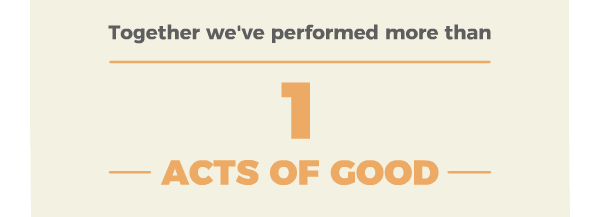 Together we''ve performed more than 2,000,000 - ACTS OF GOOD - 
