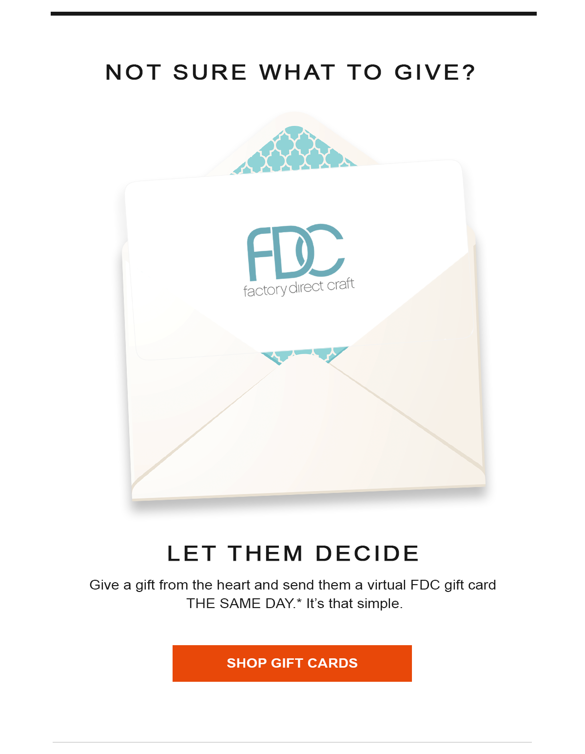 Not sure what to give?  Let them decide.  Give a gift from the heart and send them a virtual FDC gift card THE SAME DAY.* It's that simple.  Shop Gift Cards