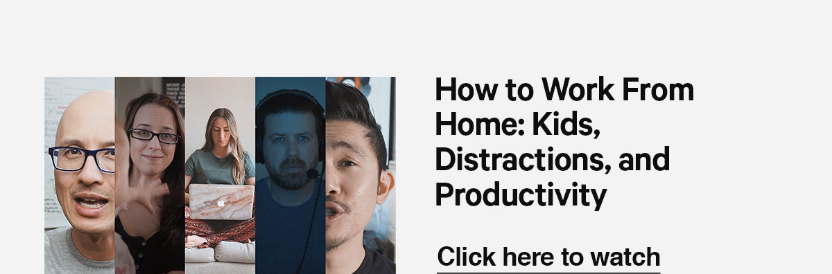 Watch our latest video, How to Work From Home: Kids, Distractions, and Productivity.