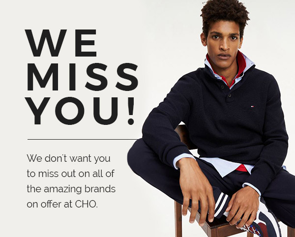 We miss you! We don''t want you to miss out on all of the amazing brands on offer at CHO