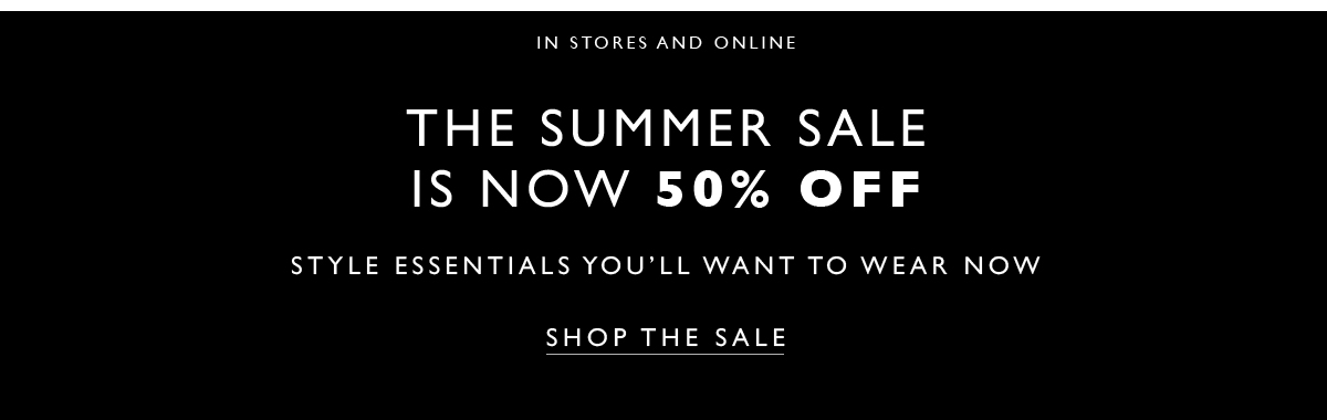 n Stores and Online
											The Summer Sale. Is now 50% off. Style essentials you''ll want to wear now. SHOP THE SALE. On select styles and colors 