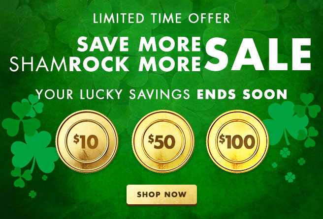 LIMITED TIME OFFER - Save More shamROCK MORE SALE - Your lucky SAVINGS ENDS SOON Shop Now