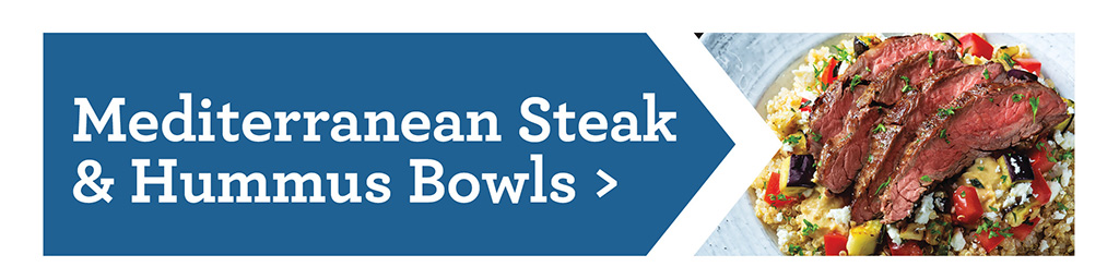 Mediterranean Steak & Hummus Bowls >