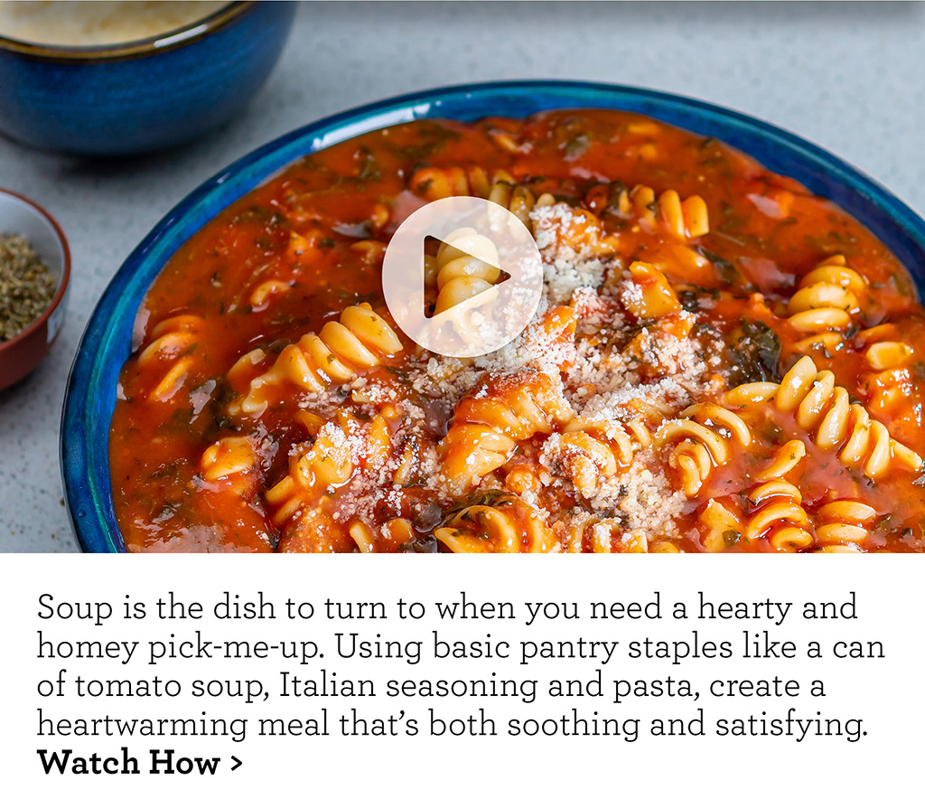 Soup is the dish to turn to when you need a hearty and homey pick-me-up. Using basic pantry staples like a can of tomato soup, Italian seasoning and pasta, create a heartwarming meal that's both soothing and satisfying. Watch How >