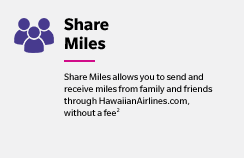 Share Miles - Share Miles allows you to send and receive miles from family and friends through HawaiianAirlines.com, without a fee(2)