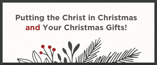 Putting the Christ in Christmas and Your Christmas Gifts!