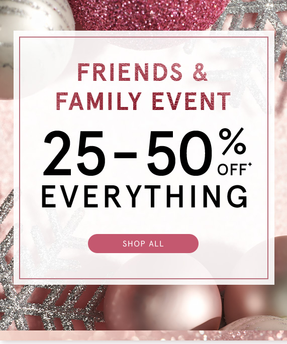 Friends & Family Event! 25-50% Off Everything