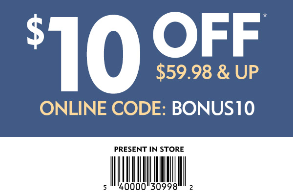 $10 off purchases $59.98 & Up with online code BONUS10 or present this email in store for your discount.