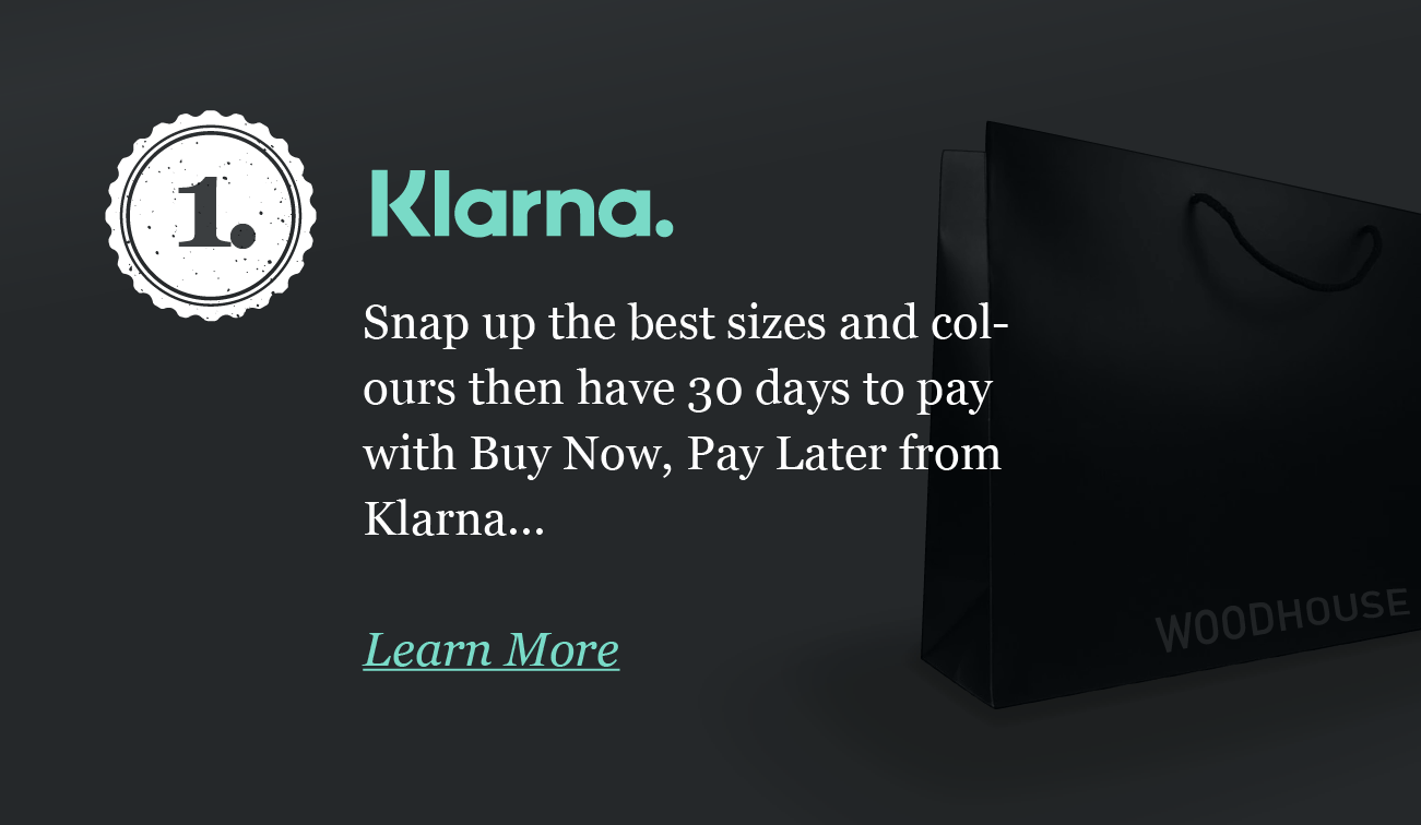 1. Klarna 
Snap up the best sizes and colours
then have 30 days to pay
with Buy Now, Pay Later from
Klarna...
Learn More