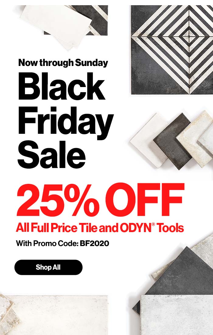 Now through Sunday. Black Friday Sale. 25% OFF All Full Price Tile and ODYN? Tools with Promo Code: BF2020.