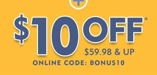 PLUS $10 off $59.98 and up with the online code BONUS10. Some restrictions may apply.