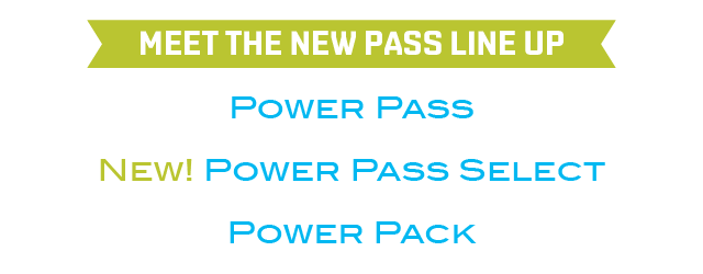 Meet the new pass line up: Power Pass, New! Power Pass Select, Power Pack