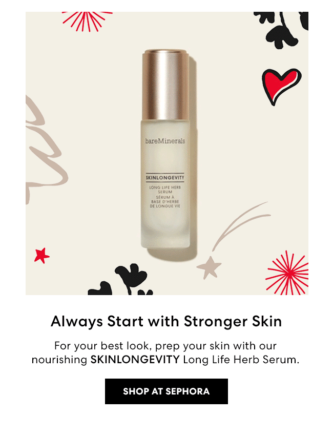 Always Start with Stronger Skin - For your best look, prep your skin with our nourishing SKINLONGEVITY Long Life Herb Serum. Shop at Sephora