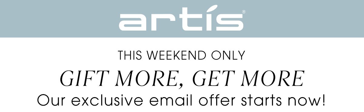 This weekend only! Gift more, get more! Our exclusive email offer starts now!