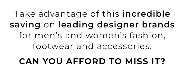 Take advantage of this incredible saving on leading designer brands for men's and women's fashion, footwear and accessories.