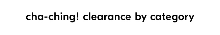 CHA-CHING! CLEARANCE BY CATEGORY