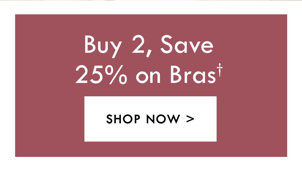 Buy 2, S a v e 25% on Bras. Shop now.