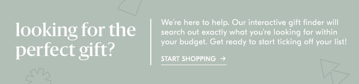 Looking for the perfect gift? We''re here to help. Our interactive gift finder will search out exactly what you''re looking for within your budget. Get ready to start ticking off your list! Start Shopping