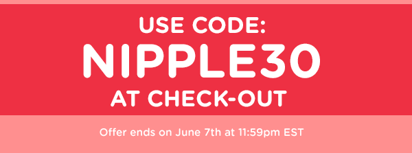 Use code: nipple30 at Check-out - Offer ends on June 7th at 11:59pm EST