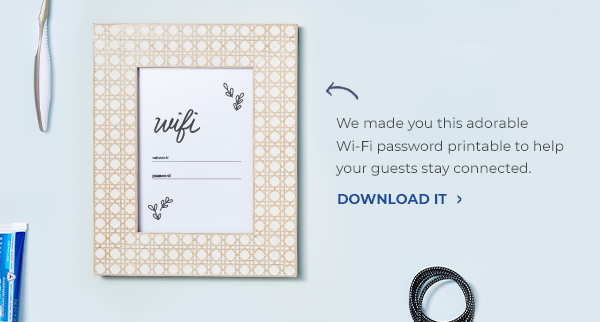 We made you this 
adorable Wi-Fi 
password printable 
to help your guests 
stay connected.  

Download it >