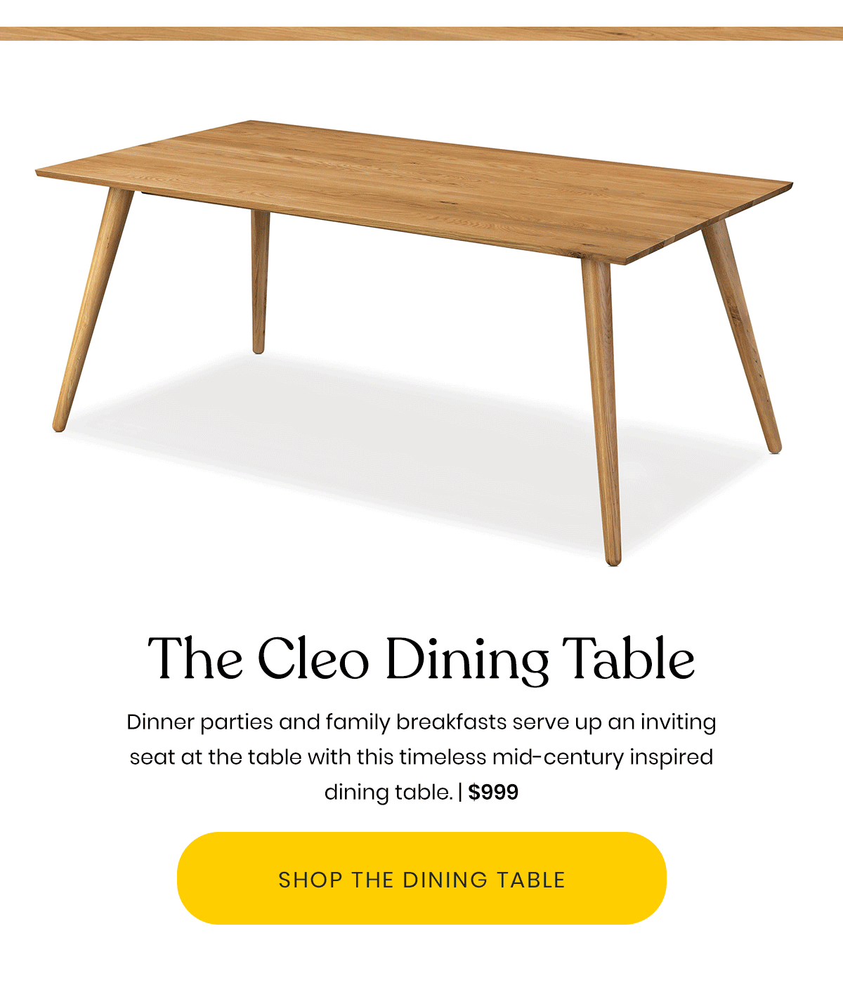 The Cleo Dining Table | Dinner parties and family breakfasts serve up an inviting seat at the table with this timeless mid-century inspired dining table. | $999 | Shop The Dining Table