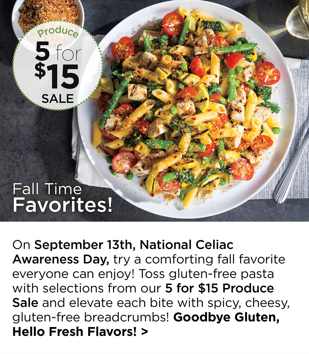 Fall Time Favorites! - On September 13th, National Celiac Awareness Day, try a comforting fall favorite everyone can enjoy! Toss gluten-free pasta with selections from our 5 for $15 Produce Sale and elevate each bite with spicy, cheesy, gluten-free breadcrumbs! Goodbye Gluten, Hello Fresh Flavors! >