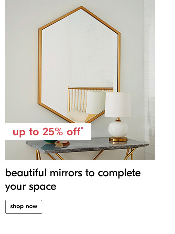 Up to 25% off* beatiful mirrors to complete your space - Shop Now