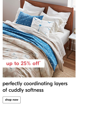 Up to 25% off* perfectly coordinating layers of cuddly softness - Shop Now