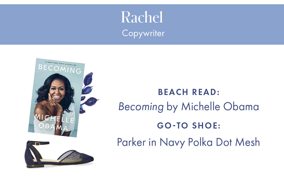 Rachel, Copywriter   Beach read: Anything by David Sedaris Go-to shoe: Parker in Navy Polka Dot Mesh