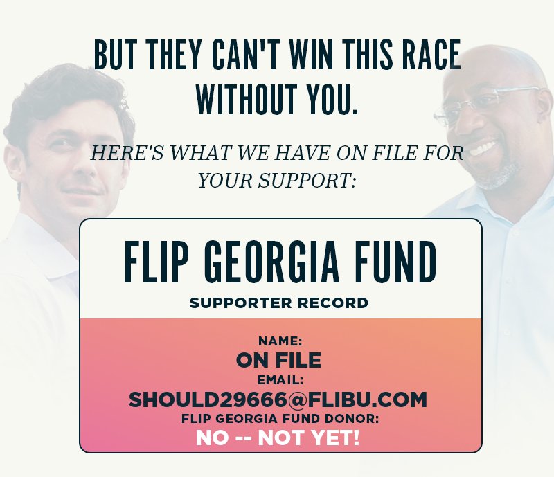 But they can''t win this race without YOU.  Here''s what we have on file for your support:  Flip Georgia Fund Supporter Record