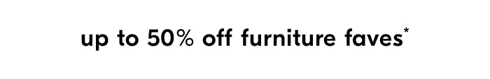 UP TO 50% OFF FURNITURE FAVES