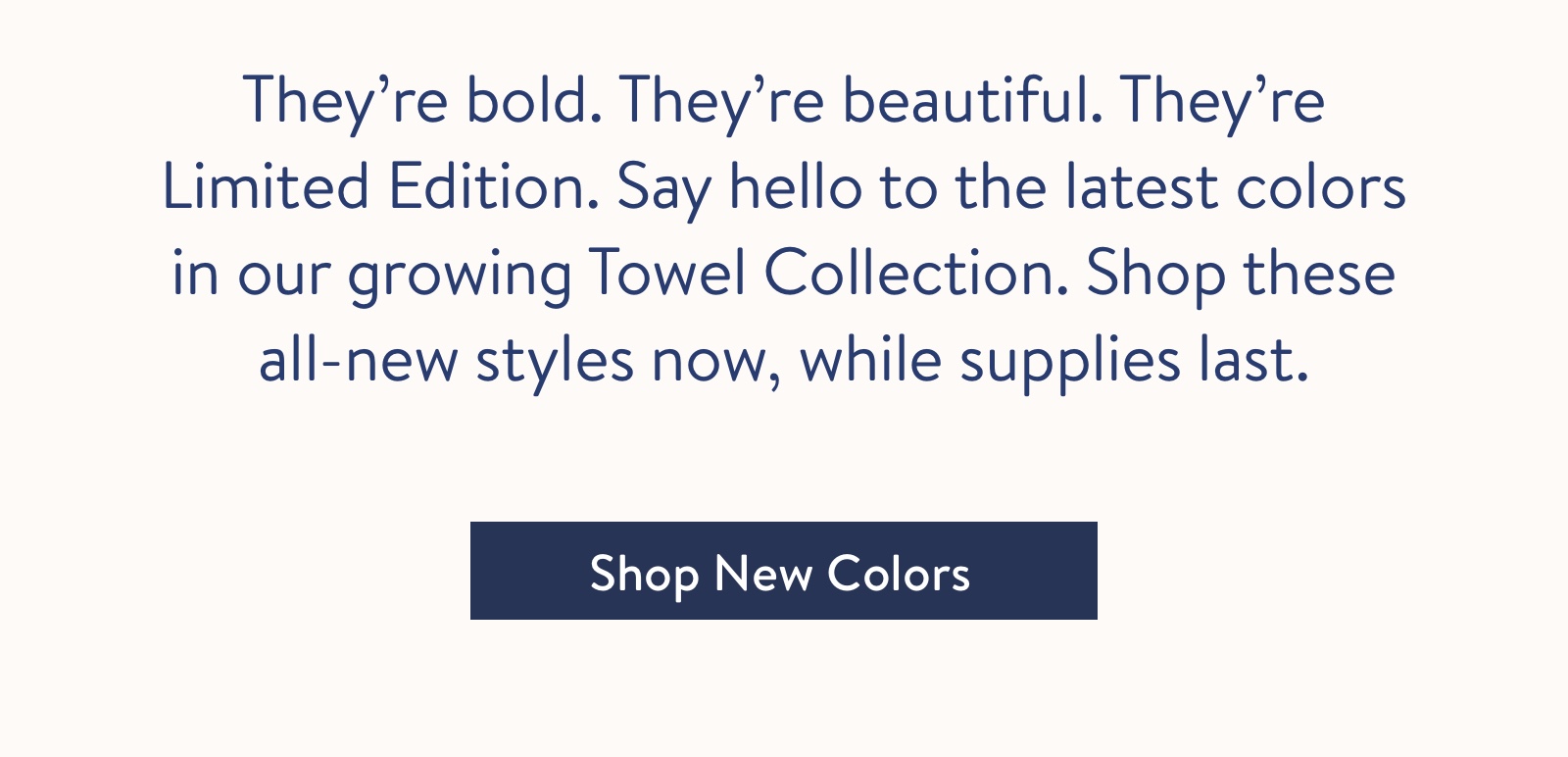 Say hello to the latest colors in our growing Towel Collection.