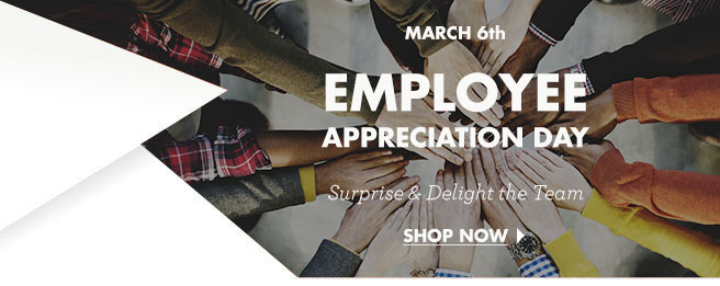 MARCH 6th EMPLOYEE APPRECIATION DAY  Surprise & Delight the Team SHOP NOW