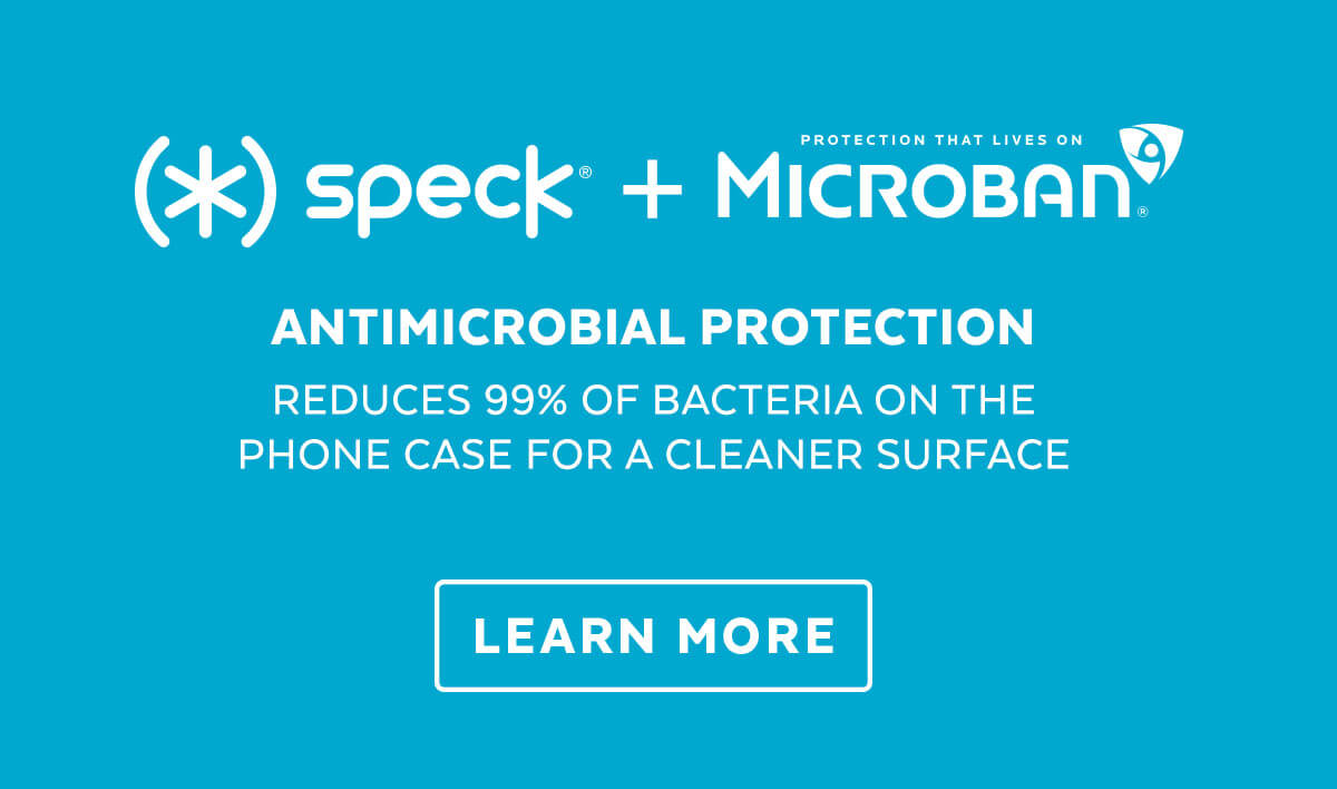 Speck + Microban. Antimicrobial protection reduces 99% of bacteria on the phone case for a cleaner surface. Learn More.
