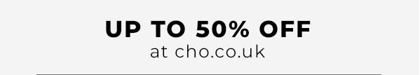 Up to 50% off at cho.co.uk