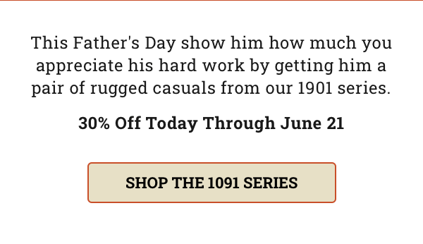 This Father''s Day show him how much you appreciate his hard work by getting him a pair of rugged casuals from our 1901 series. 30% Off Today Through June 21. Shop the 1091 Series.