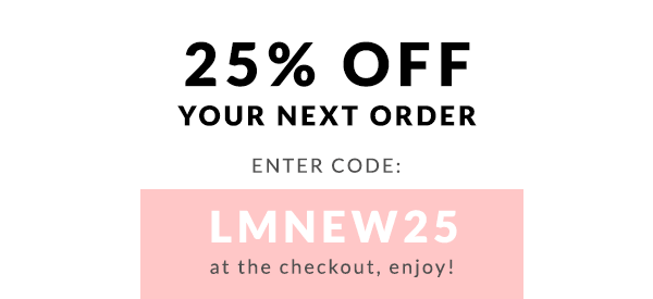 25% off your next order. Enter code LMNEW25 at the checkout, enjoy!