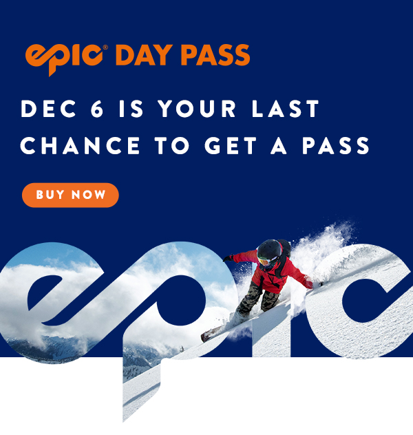 Dec 6 is your last chance to get a pass. Buy your Epic Day Pass now!