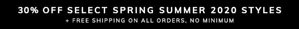 30% Off Select Spring Summer 2020 Styles + Free Shipping on All Orders, No Minimum
