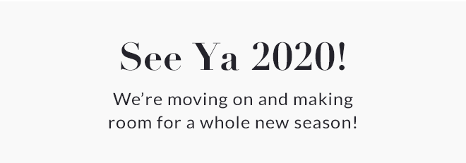 See Ya 2020! We''re moving on and making room for a whole new season!
