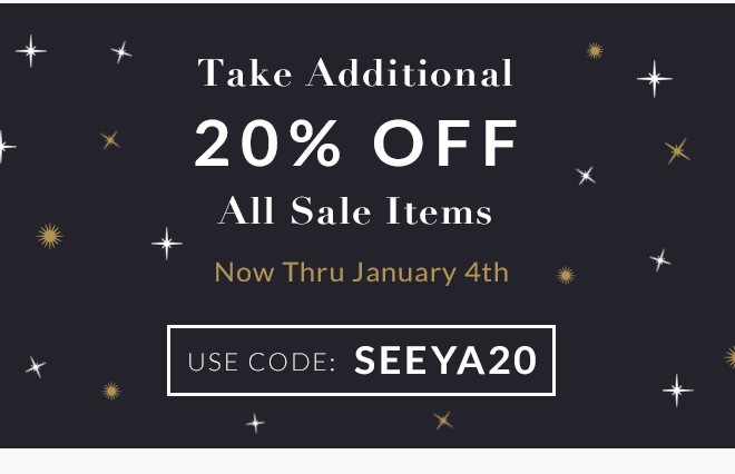 Take Additional 20% Off All Sale Items Now Thru January 4th. Use Code: SEEYA20